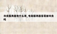 攻击服务器有什么用_电商服务器容易被攻击吗