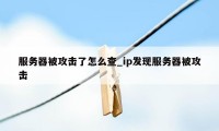 服务器被攻击了怎么查_ip发现服务器被攻击