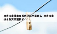 黑客攻击技术及其防范技术是什么_黑客攻击技术及其防范技术