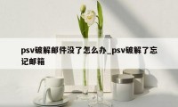 psv破解邮件没了怎么办_psv破解了忘记邮箱