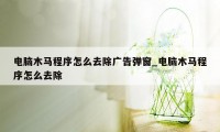 电脑木马程序怎么去除广告弹窗_电脑木马程序怎么去除