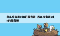 怎么攻击用cdn的服务器_怎么攻击用cdn的服务器