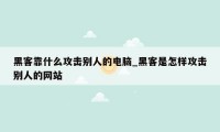 黑客靠什么攻击别人的电脑_黑客是怎样攻击别人的网站