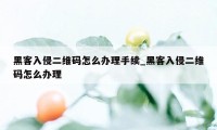 黑客入侵二维码怎么办理手续_黑客入侵二维码怎么办理