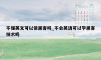 不懂英文可以做黑客吗_不会英语可以学黑客技术吗