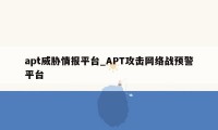 apt威胁情报平台_APT攻击网络战预警平台