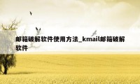 邮箱破解软件使用方法_kmail邮箱破解软件