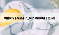 金刚网拆下来装不上_装上金刚网暗了怎么办