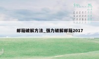 邮箱破解方法_强力破解邮箱2017