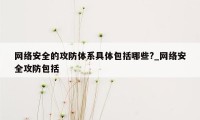 网络安全的攻防体系具体包括哪些?_网络安全攻防包括