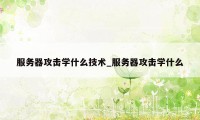 服务器攻击学什么技术_服务器攻击学什么