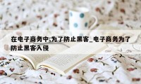 在电子商务中,为了防止黑客_电子商务为了防止黑客入侵