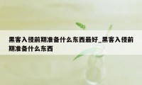 黑客入侵前期准备什么东西最好_黑客入侵前期准备什么东西