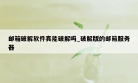 邮箱破解软件真能破解吗_破解版的邮箱服务器