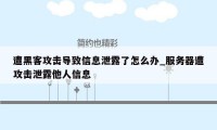 遭黑客攻击导致信息泄露了怎么办_服务器遭攻击泄露他人信息