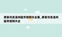 黑客攻击温州超市视频大全集_黑客攻击温州超市视频大全