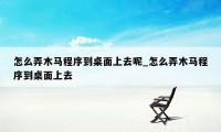 怎么弄木马程序到桌面上去呢_怎么弄木马程序到桌面上去