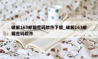 破解163邮箱密码软件下载_破解163邮箱密码软件