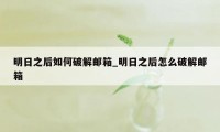 明日之后如何破解邮箱_明日之后怎么破解邮箱