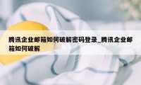 腾讯企业邮箱如何破解密码登录_腾讯企业邮箱如何破解