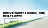 攻击网站制作表格软件电脑可以用吗_攻击网站制作表格软件电脑