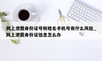 网上泄露身份证号和姓名手机号有什么风险_网上泄露身份证信息怎么办