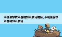 手机黑客技术基础知识教程视频_手机黑客技术基础知识教程