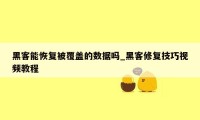 黑客能恢复被覆盖的数据吗_黑客修复技巧视频教程