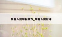 黑客入侵邮箱敲诈_黑客入侵敲诈