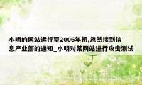 小明的网站运行至2006年初,忽然接到信息产业部的通知_小明对某网站进行攻击测试