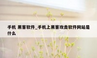 手机 黑客软件_手机上黑客攻击软件网站是什么