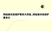 网站被攻击维护要多久恢复_网站被攻击维护要多久