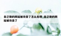 自己做的网站被攻击了怎么处理_自己做的网站被攻击了