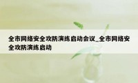 全市网络安全攻防演练启动会议_全市网络安全攻防演练启动