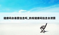 健康码会暴露信息吗_防疫健康码信息会泄露