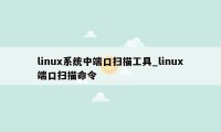 linux系统中端口扫描工具_linux端口扫描命令