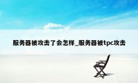 服务器被攻击了会怎样_服务器被tpc攻击