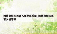 网络怎样防黑客入侵苹果系统_网络怎样防黑客入侵苹果