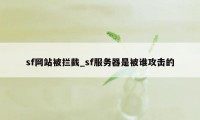 sf网站被拦截_sf服务器是被谁攻击的