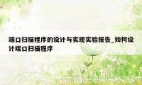 端口扫描程序的设计与实现实验报告_如何设计端口扫描程序