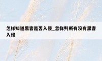 怎样知道黑客是否入侵_怎样判断有没有黑客入侵