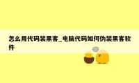 怎么用代码装黑客_电脑代码如何伪装黑客软件