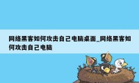 网络黑客如何攻击自己电脑桌面_网络黑客如何攻击自己电脑