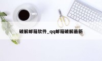 破解邮箱软件_qq邮箱破解最新