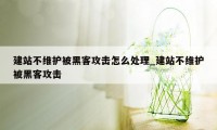 建站不维护被黑客攻击怎么处理_建站不维护被黑客攻击