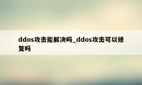 ddos攻击能解决吗_ddos攻击可以修复吗