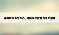 电脑被攻击怎么办_电脑网站被攻击怎么解决