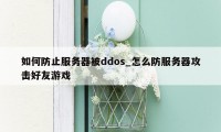 如何防止服务器被ddos_怎么防服务器攻击好友游戏