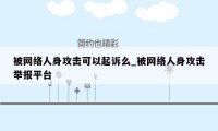 被网络人身攻击可以起诉么_被网络人身攻击举报平台