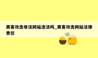 黑客攻击非法网站违法吗_黑客攻击网站法律责任